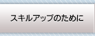 スキルアップのために