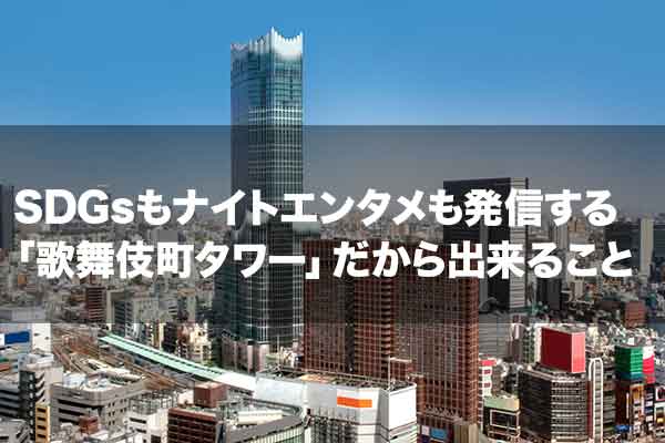 早くもSNSで大炎上!SDGsもナイトエンタメも発信する「東急歌舞伎町タワー」だから出来ること